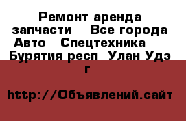 Ремонт,аренда,запчасти. - Все города Авто » Спецтехника   . Бурятия респ.,Улан-Удэ г.